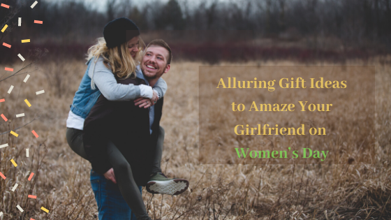 Alluring Gift Ideas to Amaze Your Girlfriend on Womens Day