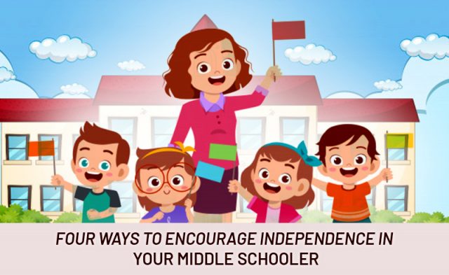 Four Ways to Encourage Independence in Your Middle Schooler
